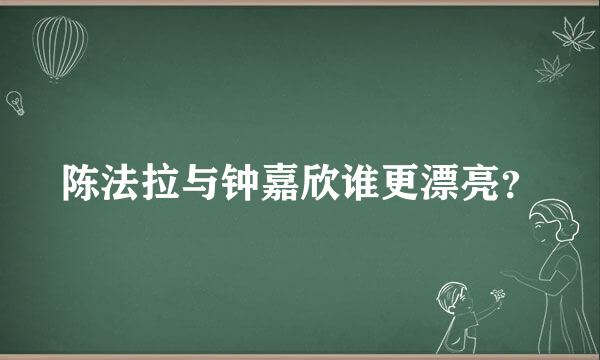 陈法拉与钟嘉欣谁更漂亮？