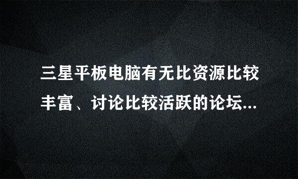 三星平板电脑有无比资源比较丰富、讨论比较活跃的论坛或网站？