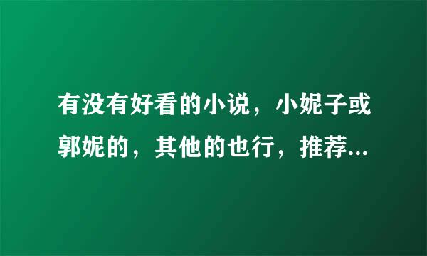 有没有好看的小说，小妮子或郭妮的，其他的也行，推荐几部？？？大神们帮帮忙