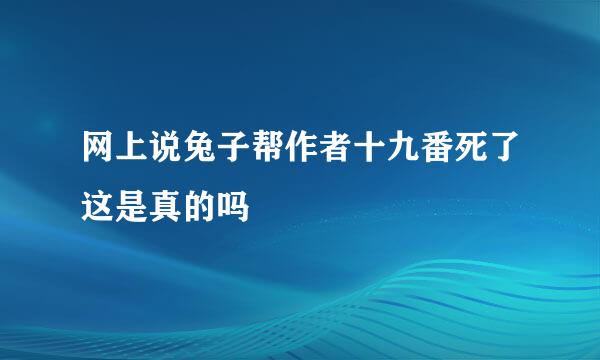 网上说兔子帮作者十九番死了这是真的吗