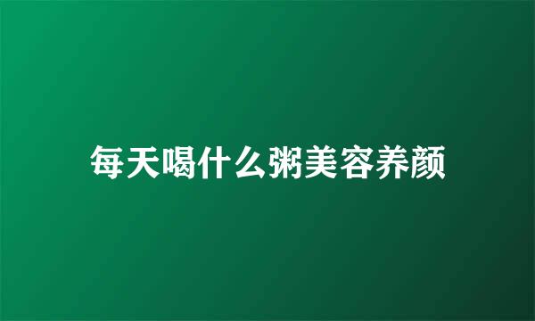 每天喝什么粥美容养颜