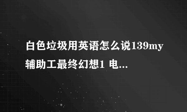 白色垃圾用英语怎么说139my辅助工最终幻想1 电影具6.7 官方