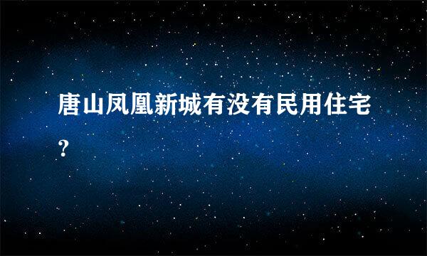 唐山凤凰新城有没有民用住宅？