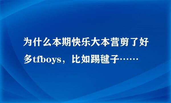 为什么本期快乐大本营剪了好多tfboys，比如踢毽子……