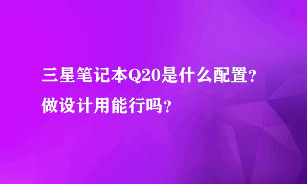 三星笔记本Q20是什么配置？做设计用能行吗？