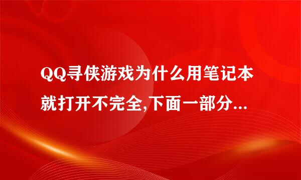 QQ寻侠游戏为什么用笔记本就打开不完全,下面一部分都显不出来