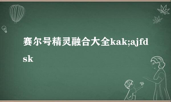 赛尔号精灵融合大全kak;ajfdsk