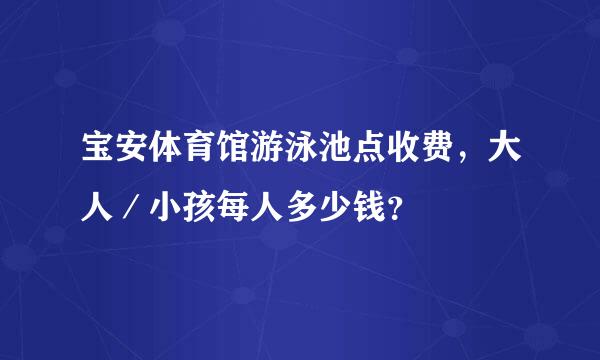 宝安体育馆游泳池点收费，大人／小孩每人多少钱？