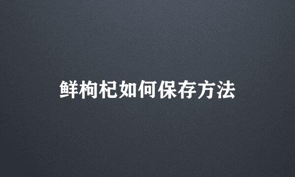 鲜枸杞如何保存方法