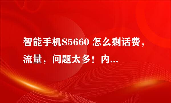 智能手机S5660 怎么剩话费，流量，问题太多！内详！！！                                            ...