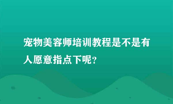 宠物美容师培训教程是不是有人愿意指点下呢？