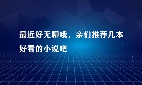 最近好无聊哦，亲们推荐几本好看的小说吧