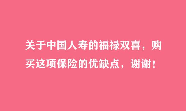 关于中国人寿的福禄双喜，购买这项保险的优缺点，谢谢！