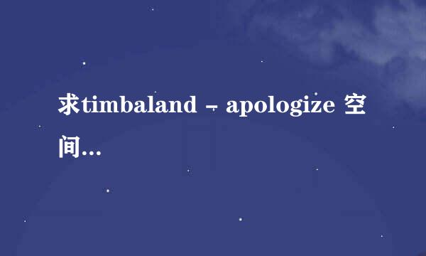 求timbaland - apologize 空间链接！要质量好速度快~~~发我QQ邮箱