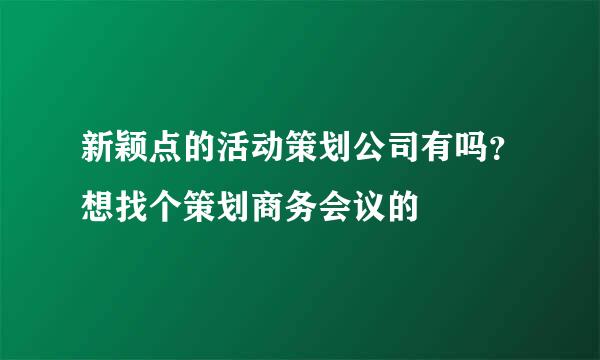 新颖点的活动策划公司有吗？想找个策划商务会议的