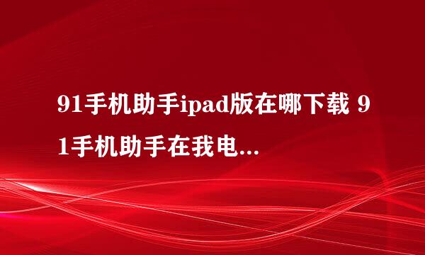 91手机助手ipad版在哪下载 91手机助手在我电脑里下载打开不了 显示什么坏境文件下载安装