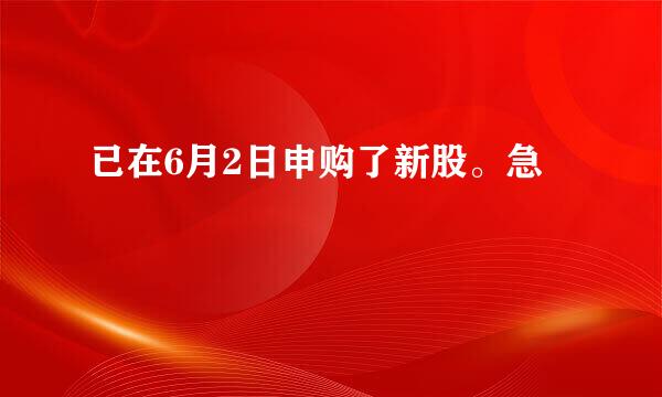 已在6月2日申购了新股。急