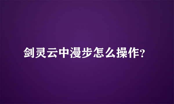 剑灵云中漫步怎么操作？