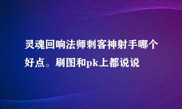 灵魂回响法师刺客神射手哪个好点。刷图和pk上都说说