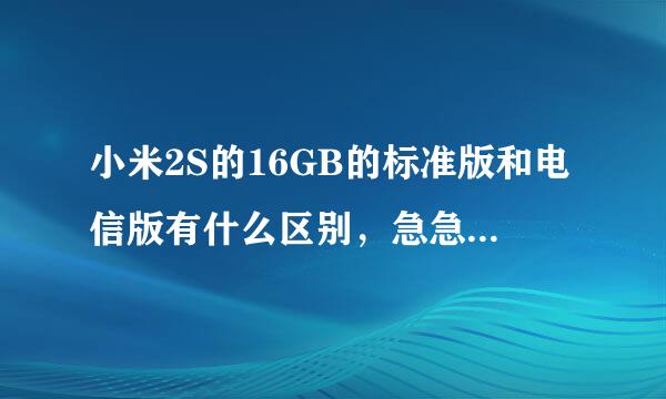 小米2S的16GB的标准版和电信版有什么区别，急急急，用的中国移动的卡