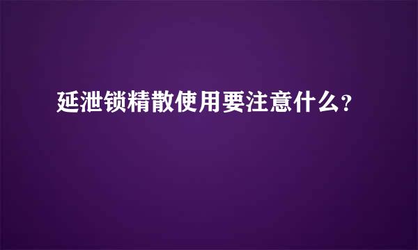 延泄锁精散使用要注意什么？