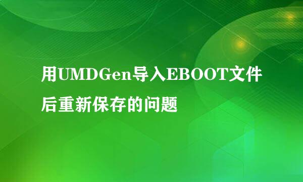 用UMDGen导入EBOOT文件后重新保存的问题