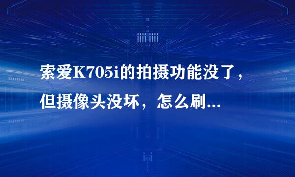 索爱K705i的拍摄功能没了，但摄像头没坏，怎么刷机升级拍摄软件？