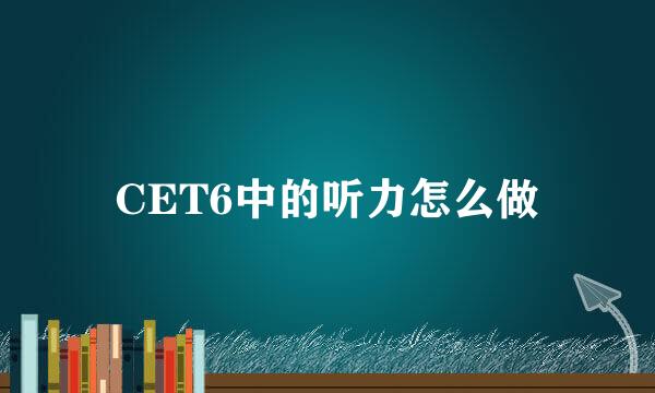 CET6中的听力怎么做