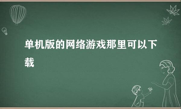 单机版的网络游戏那里可以下载