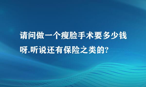 请问做一个瘦脸手术要多少钱呀.听说还有保险之类的?