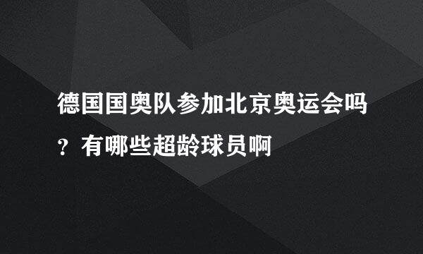 德国国奥队参加北京奥运会吗？有哪些超龄球员啊