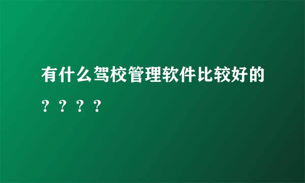 有什么驾校管理软件比较好的？？？？