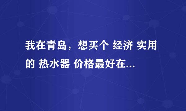 我在青岛，想买个 经济 实用的 热水器 价格最好在200块钱左右