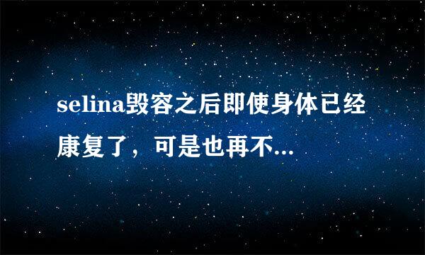 selina毁容之后即使身体已经康复了，可是也再不及当初那样美丽了，各位你们是怎样看的