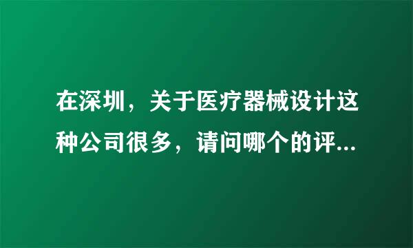 在深圳，关于医疗器械设计这种公司很多，请问哪个的评价ok？