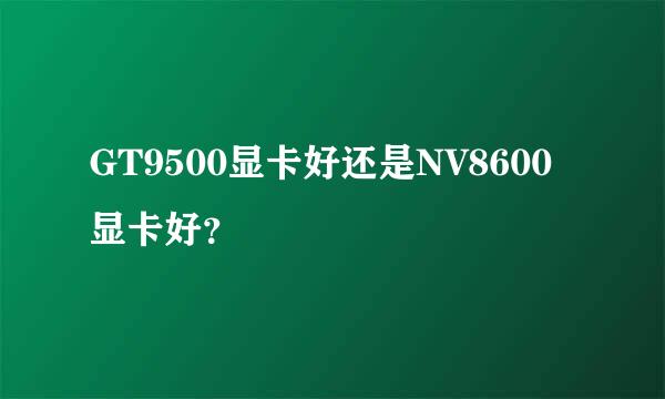 GT9500显卡好还是NV8600显卡好？