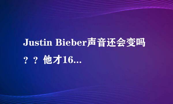 Justin Bieber声音还会变吗？？他才16岁唉...