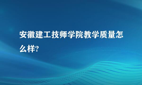 安徽建工技师学院教学质量怎么样?