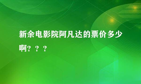 新余电影院阿凡达的票价多少啊？？？