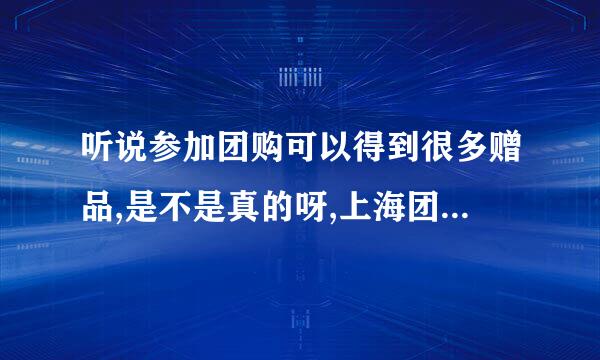 听说参加团购可以得到很多赠品,是不是真的呀,上海团购有这个优势吗?