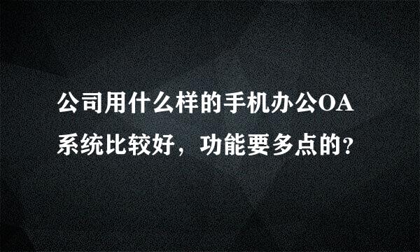 公司用什么样的手机办公OA系统比较好，功能要多点的？