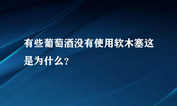 有些葡萄酒没有使用软木塞这是为什么？