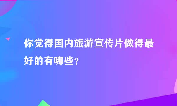 你觉得国内旅游宣传片做得最好的有哪些？