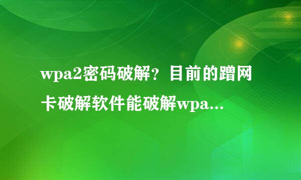 wpa2密码破解？目前的蹭网卡破解软件能破解wpa2密码吗？可以吗