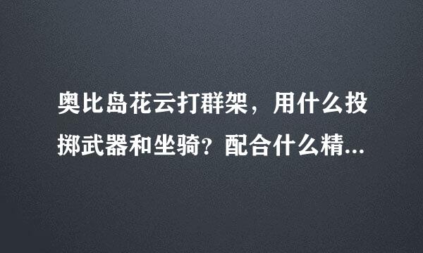 奥比岛花云打群架，用什么投掷武器和坐骑？配合什么精灵技能？