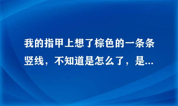 我的指甲上想了棕色的一条条竖线，不知道是怎么了，是像大家说的肝肾功能的问题吗？很紧张……怕得了什么