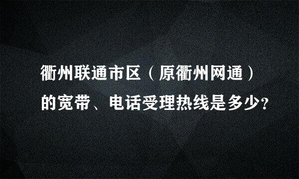 衢州联通市区（原衢州网通）的宽带、电话受理热线是多少？