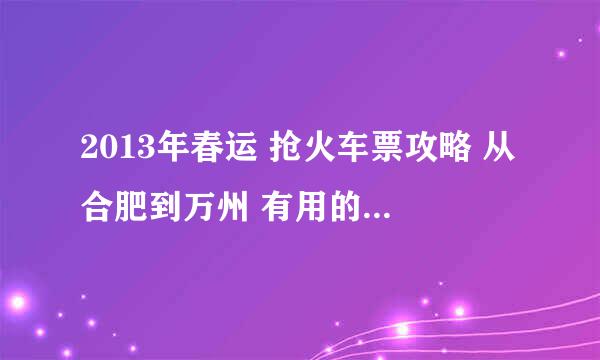 2013年春运 抢火车票攻略 从合肥到万州 有用的 高分求！！话说有种抢票的软件是违法的不？ 有用的攻略！！