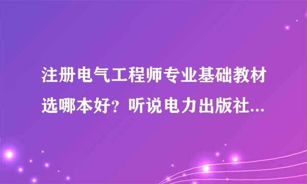 注册电气工程师专业基础教材选哪本好？听说电力出版社的比较好？