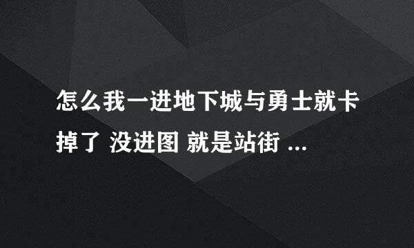 怎么我一进地下城与勇士就卡掉了 没进图 就是站街 没几分钟就卡掉了 高手帮帮忙啊